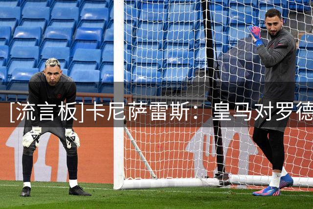 [流言板]卡尼萨雷斯：皇马对罗德里兴趣不大，要真想签早就搞定了